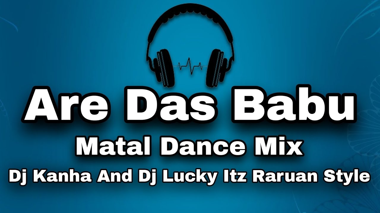 Are Das Babu Matal Dance Mix Dj Kanha And Dj Lucky Itz Raruan Style