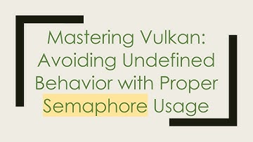 Mastering Vulkan: Avoiding Undefined Behavior with Proper Semaphore Usage