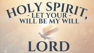Holy Spirit Let Your Will Be My Will Lord