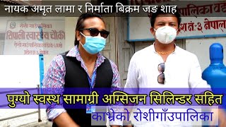 नायक अमृत लामा र निर्माता बिक्रम जङ शाह पुग्यो स्वस्थ सामाग्री अग्सिजन सिलिन्डर सहित रोशिगाँउपालिका।