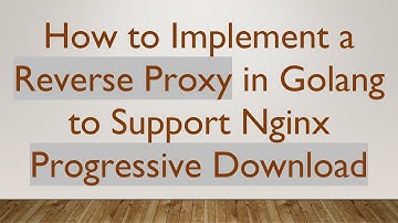 How to Implement a Reverse Proxy in Golang to Support Nginx Progressive Download