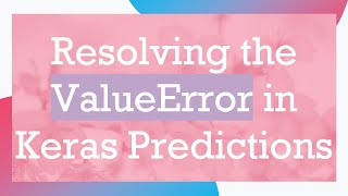 Resolving the ValueError in Keras Predictions