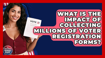 What Is The Impact Of Collecting Millions Of Voter Registration Forms? - First Time Voter Expert
