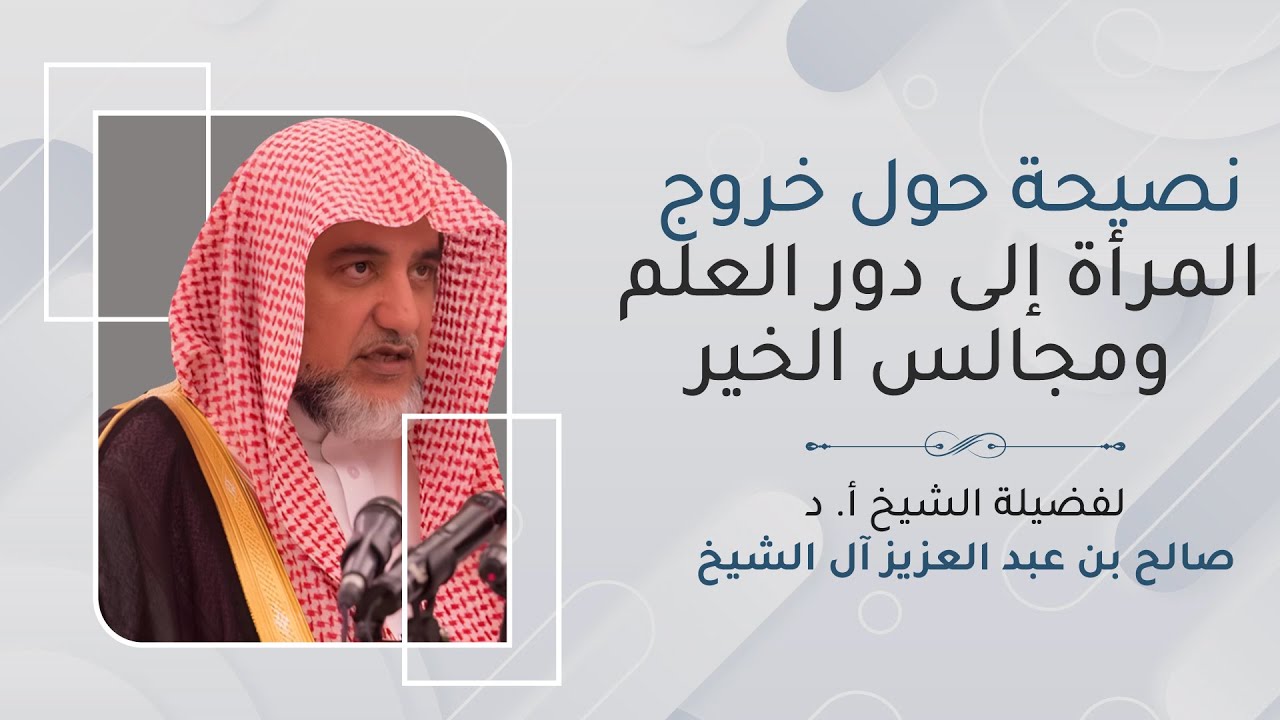 نصيحة حول خروج المرأة إلى دور العلم ومجالس الخير | الشيخ صالح آل الشيخ