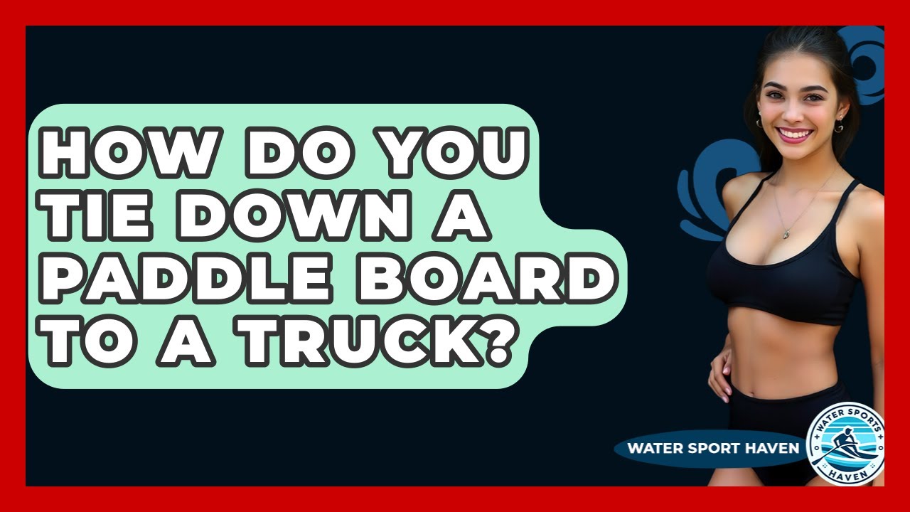 How Do You Tie Down A Paddle Board To A Truck? - Water Sports Haven