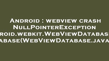 Android : webview crash NullPointerException android.webkit.WebViewDatabase.initDatabase(WebViewData