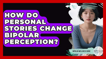 How Do Personal Stories Change Bipolar Perception? - Bipolar Wellness Guide