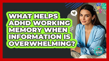 What Helps ADHD Working Memory When Information Is Overwhelming? - Managing Your ADHD
