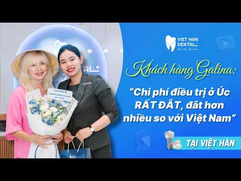 Đánh giá của khách hàng I Sinh ra ở Nga, sống ở Úc nhưng cô Galina chọn Việt Hàn để làm răng