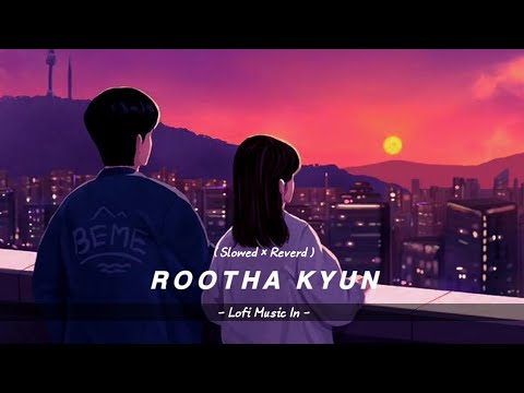 Rootha Kyun Slowed Reverd Lofi Music In