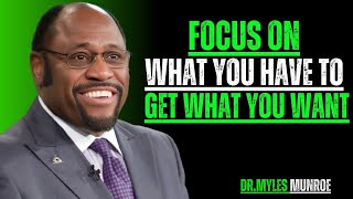 FOCUS ON WHAT YOU HAVE TO GET WHAT YOU WANT | MYLES MUNROE