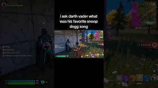 I asked darth vader what was his favorite snoop dogg song in fortnite