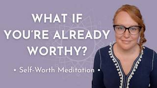 What If You’re Already Worthy? | A Gentle Self Worth Reset