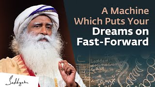 A Machine Which Puts Your Dreams on Fast-Forward | Sadhguru Exclusive