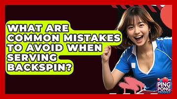 What Are Common Mistakes To Avoid When Serving Backspin? - Ping Pong Prodigy