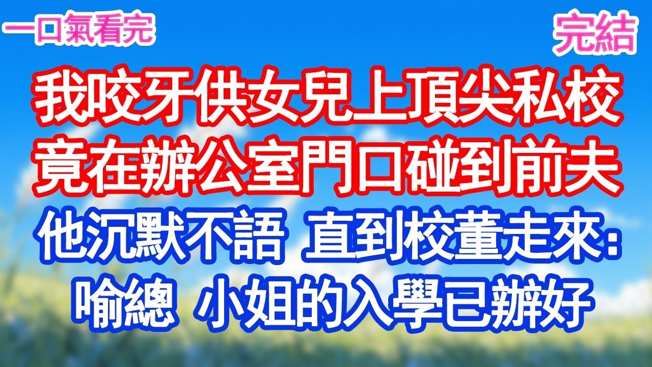 我咬牙供女兒上頂尖私校竟在辦公室門口碰到前夫他沉默不語 直到校董走來：喻總 小姐的入學已辦好#愛情#爽文#故事分享#小說＂