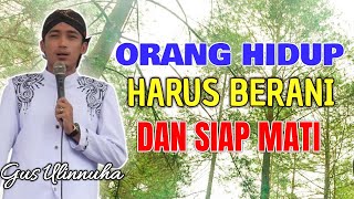 Orang Hidup Harus Berani dan Siap Mati - Gus Ulinnuha