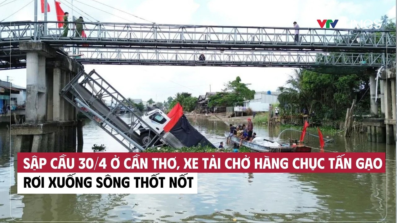 Sập cầu 30/4 ở Cần Thơ, xe tải chở hàng chục tấn gạo rơi xuống sông Thốt Nốt | Cụm tin | VTV Times