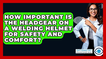 How Important Is The Headgear On A Welding Helmet For Safety And Comfort? - Optometry Knowledge Base