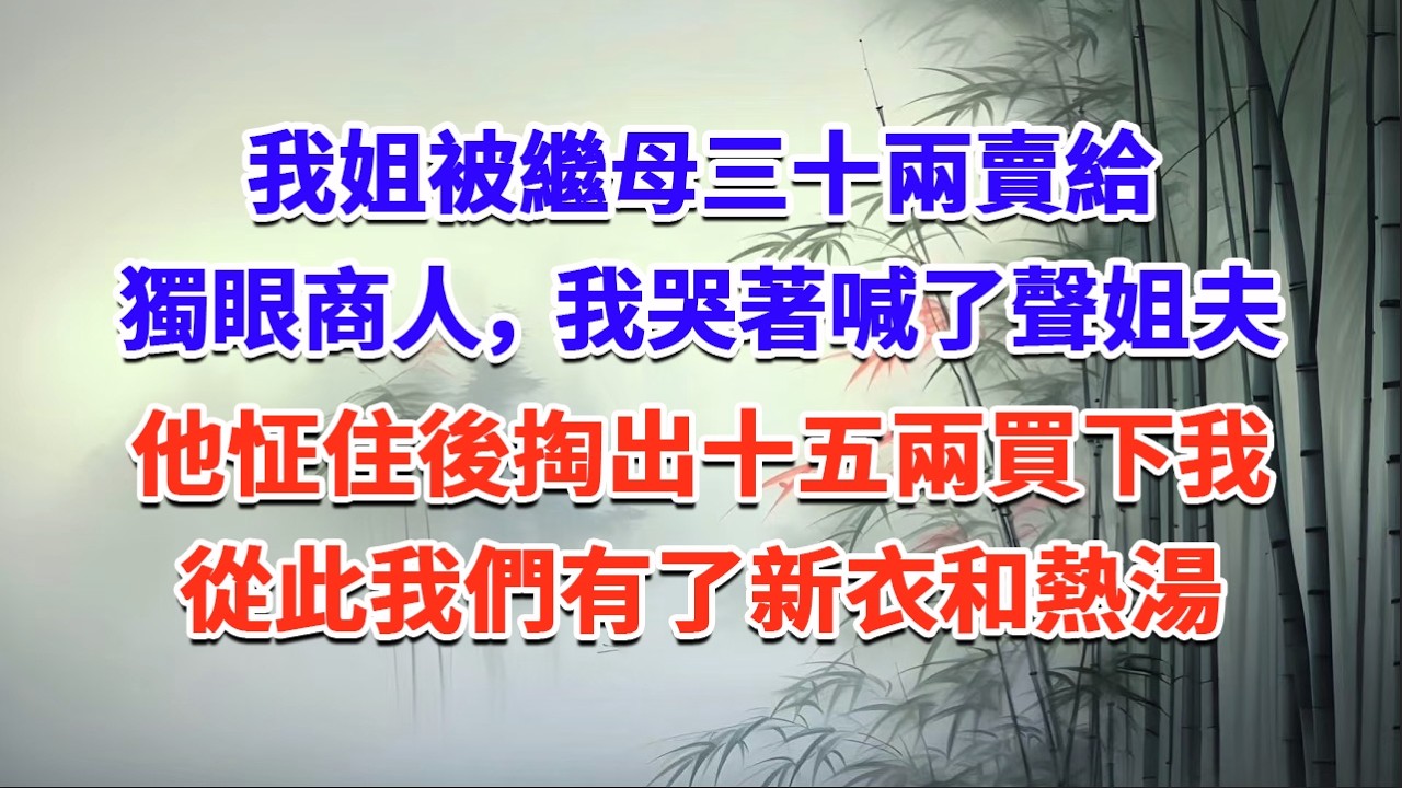 我姐被繼母三十兩賣給獨眼商人，我哭著喊了聲姐夫，他怔住後掏出十五兩買下我，從此我們有了新衣和熱湯#一口气看完 #完结爽文#宫墙往事#古言#大女主#甜宠#宫斗