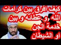 كيف افرق بين كرامات الله و عطائه و بين خدمة الجن او الشيطان الزوهرية