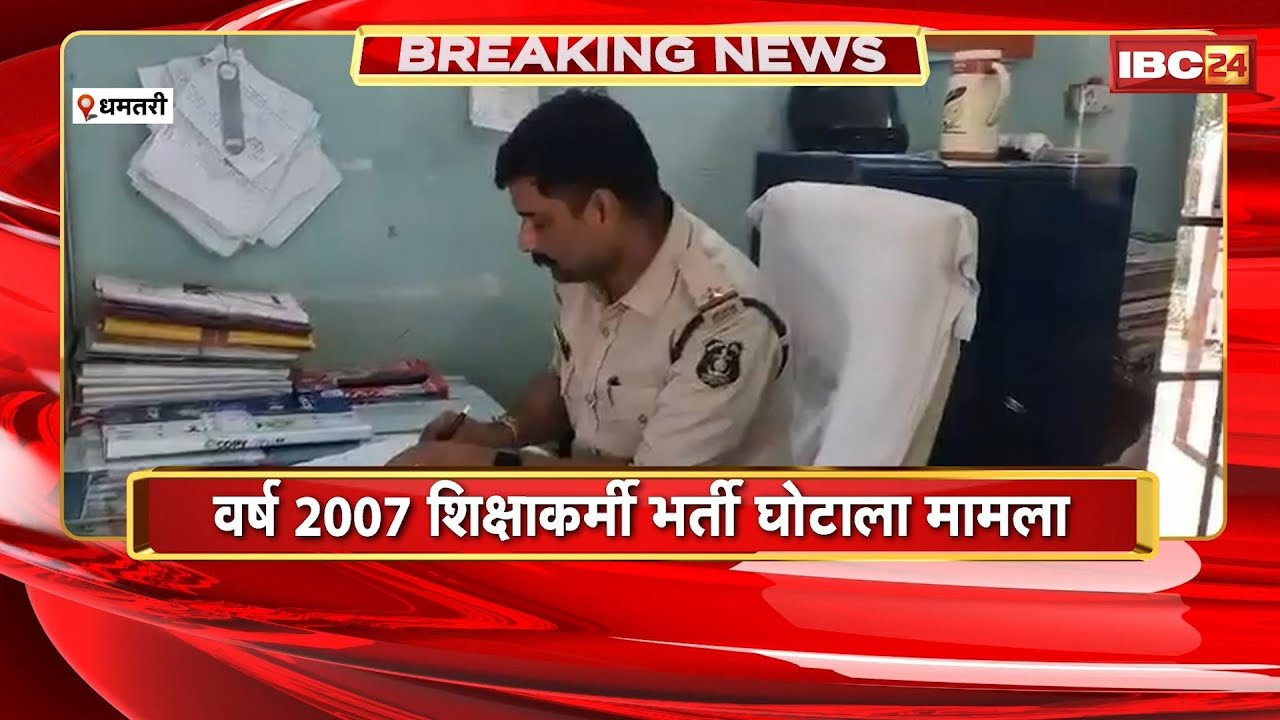 Dhamtari News : वर्ष 2007 शिक्षाकर्मी भर्ती घोटाला मामला। मामले में 16 साल बाद हुई गिरफ्तारी
