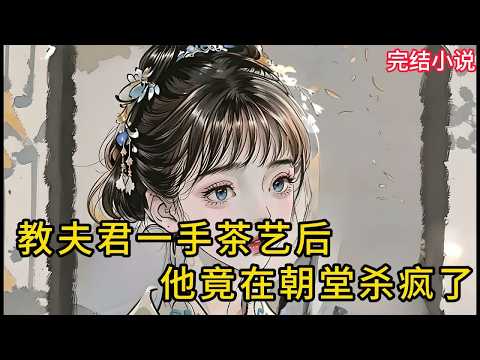 【一口氣看完 】教夫君一手茶艺后，他竟在朝堂杀疯了