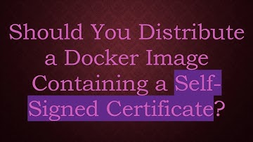 Should You Distribute a Docker Image Containing a Self-Signed Certificate?