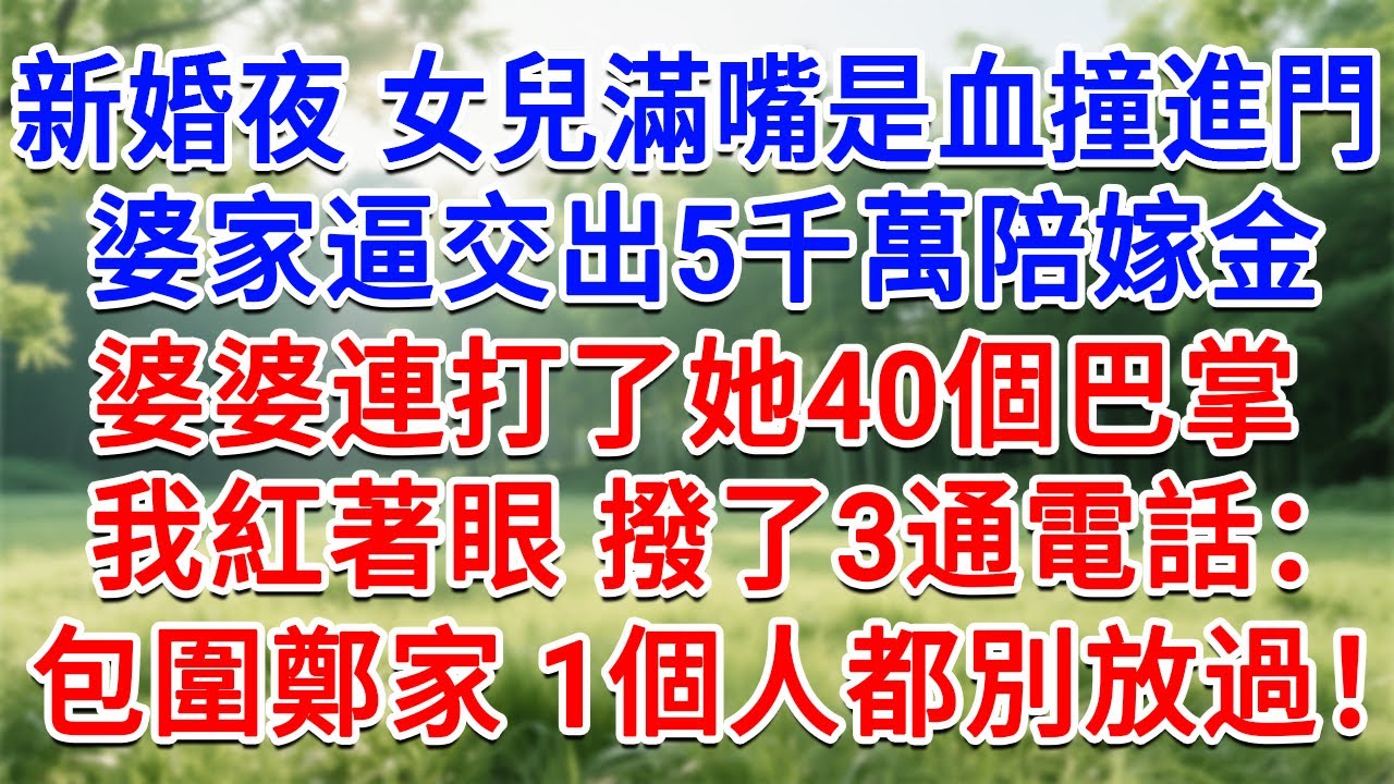 新婚夜 女兒滿嘴是血撞進門，婆家逼交出5000萬陪嫁金，婆婆連打了她40個巴掌！我紅著眼撥了3通電話：包圍鄭家，一個人都別放過！#為人處世#生活經驗#情感故事#故事#小說#戀愛#情感#婚姻