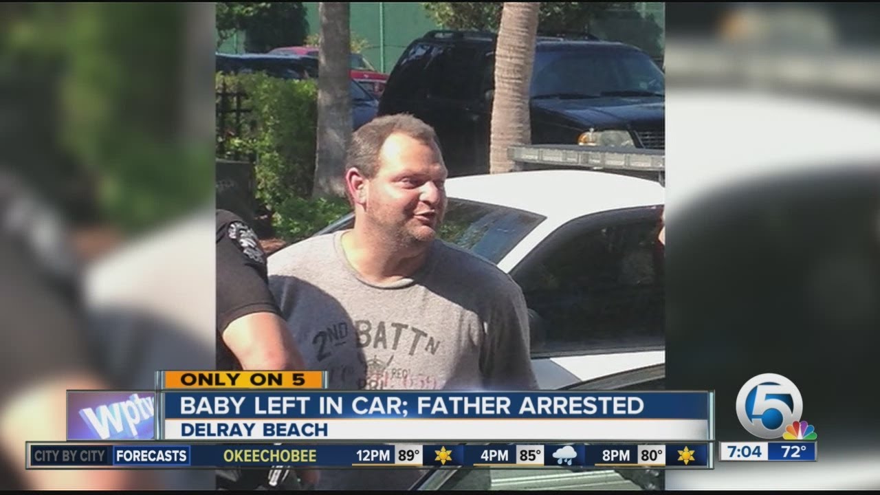 Father arrested for leaving baby in a hot car in Delray Beach, also ...