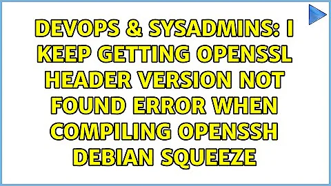 I keep getting OpenSSL Header Version not found error when compiling OpenSSH Debian Squeeze