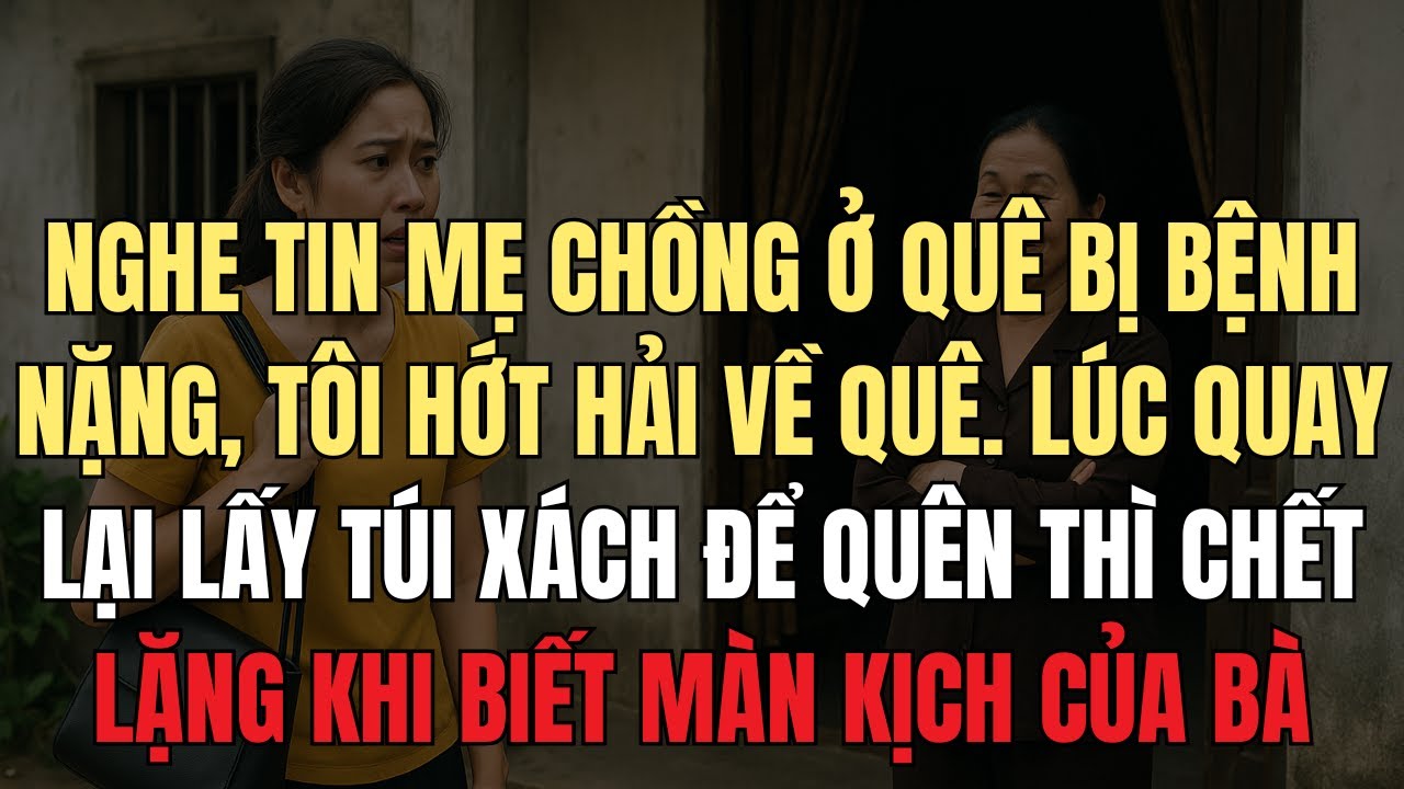 Nghe tin mẹ chồng ở quê bị bệnh nặng, tôi hớt hải về quê  lúc quay lại lấy túi xách để quên thì..
