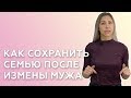 КАК СОХРАНИТЬ СЕМЬЮ ПОСЛЕ ИЗМЕНЫ МУЖА