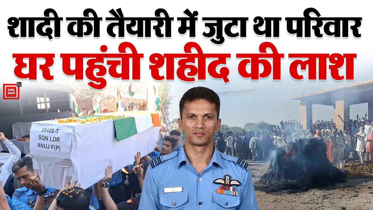 Sukhoi हादसे में शहीद स्क्वाड्रन लीडर Anuj Sharma पंचतत्व में विलीन,छोटे भाई ने दी मुखाग्नि