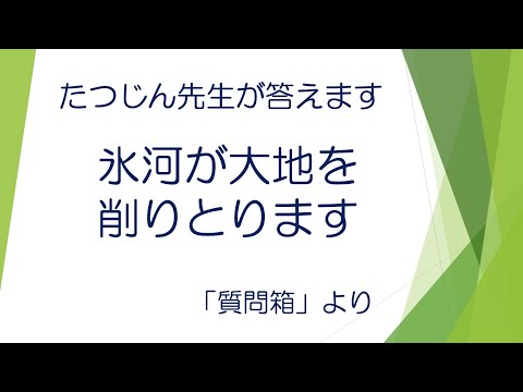 #20482　質問箱；氷河が大地を削りとります