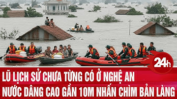 Lũ lịch sử chưa từng có ở Nghệ An: Nước dâng cao gần 10m nhấn chìm bản làng