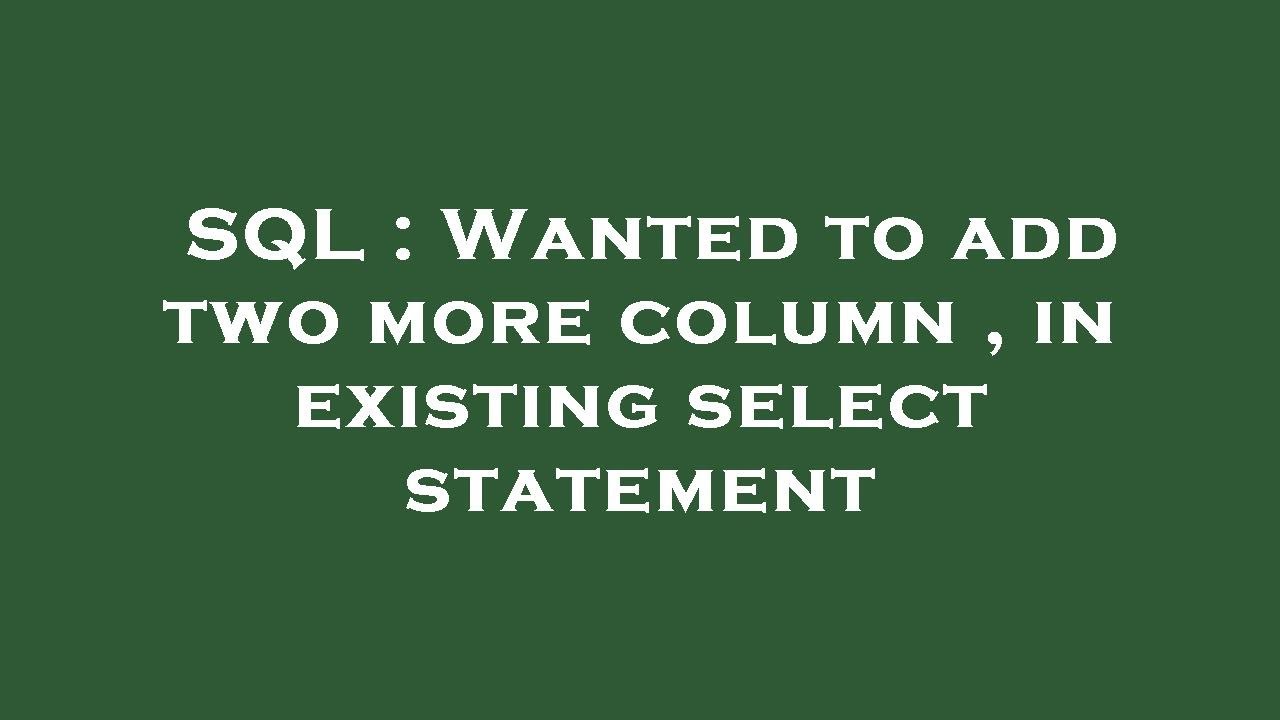 SQL : Wanted to add two more column , in existing select statement ...