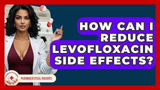 How Can I Reduce Levofloxacin Side Effects? - Pharmaceutical Insights