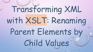 Transforming XML with XSLT: Renaming Parent Elements by Child Values