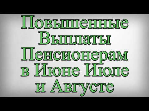 Повышенные Выплаты Пенсионерам в Июне Июле и Августе