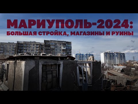 Мариуполь-2024: большая стройка, магазины и руины