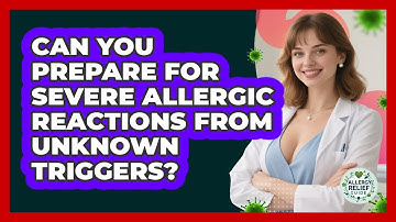 Can You Prepare For Severe Allergic Reactions From Unknown Triggers? - Allergy Relief Guide