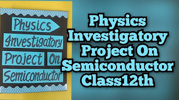 Physics Investigatory Project on Semiconductor Class 12th CBSE 2025-26