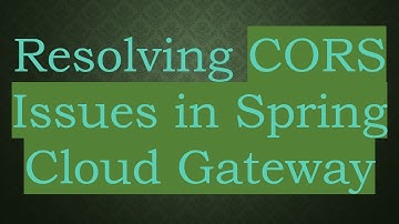 Resolving CORS Issues in Spring Cloud Gateway