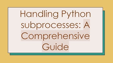Handling Python subprocesses: A Comprehensive Guide