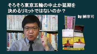 そろそろ東京五輪の中止か延期を決めるリミットではないのか？　by 榊淳司