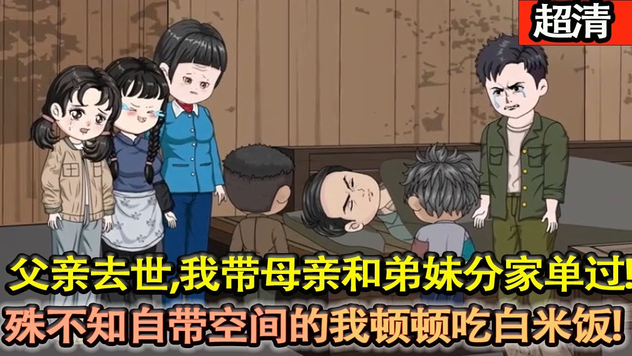 沙雕動畫【穿越50飢荒年代！父親去世看不起我們，我帶母親和弟妹分家，殊不知自帶空間的我頓頓吃白米飯，在饑荒年悶聲髮大財，逆襲人生！】#乖仔动画