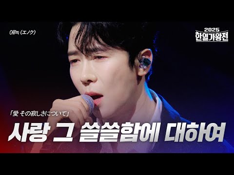 에녹 エノク 사랑 그 쓸쓸함에 대하여 愛 その寂しさについて 2025한일가왕전 4회
