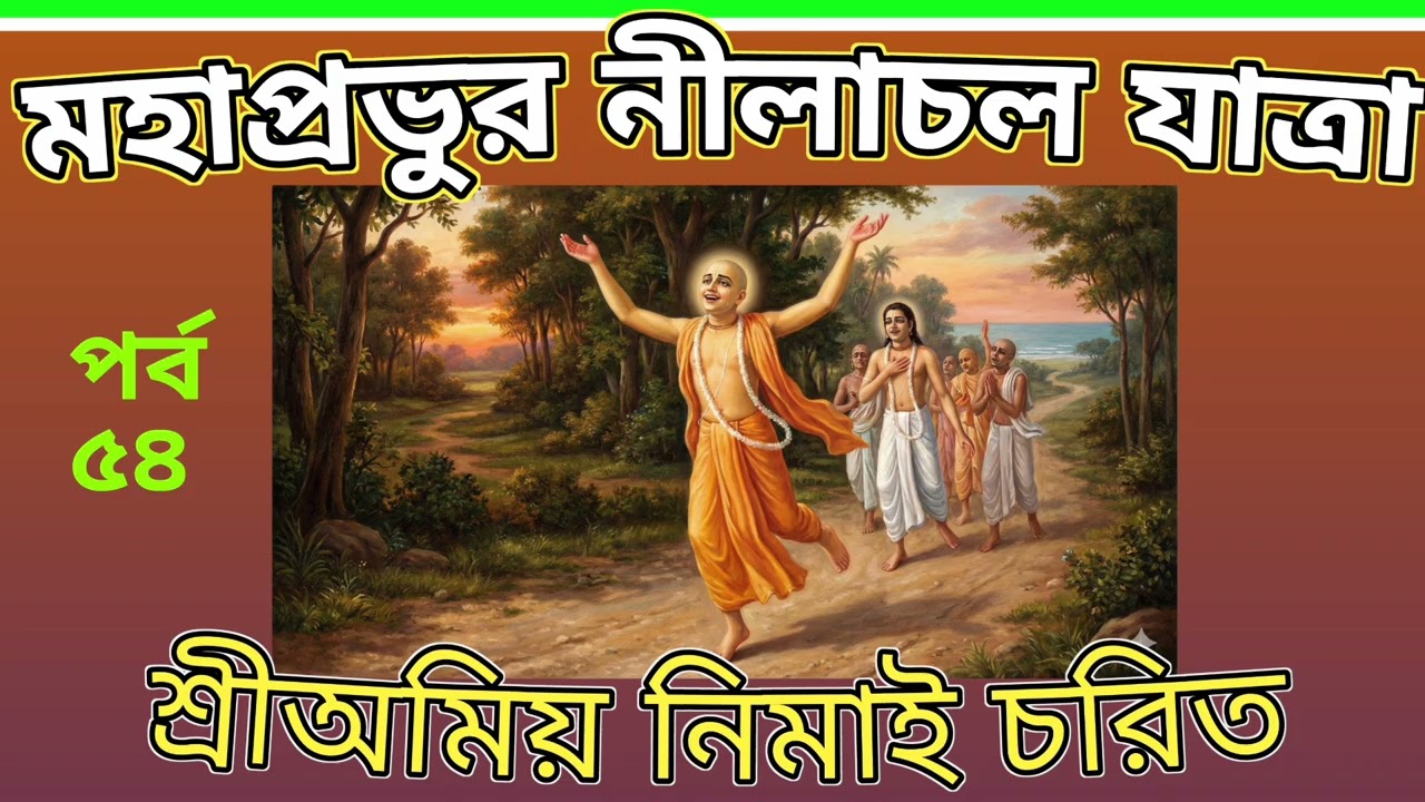 ৫৪. মহাপ্রভুর নীলাচল যাত্রা ~~ শ্রীঅমিয় নিমাই চরিত।।