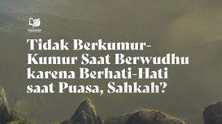 Tidak Berkumur-Kumur Saat Berwudhu karena Berhati-Hati saat Puasa, Sahkah?